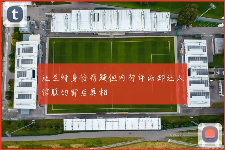 杜兰特身份存疑但内行评论却让人信服的背后真相