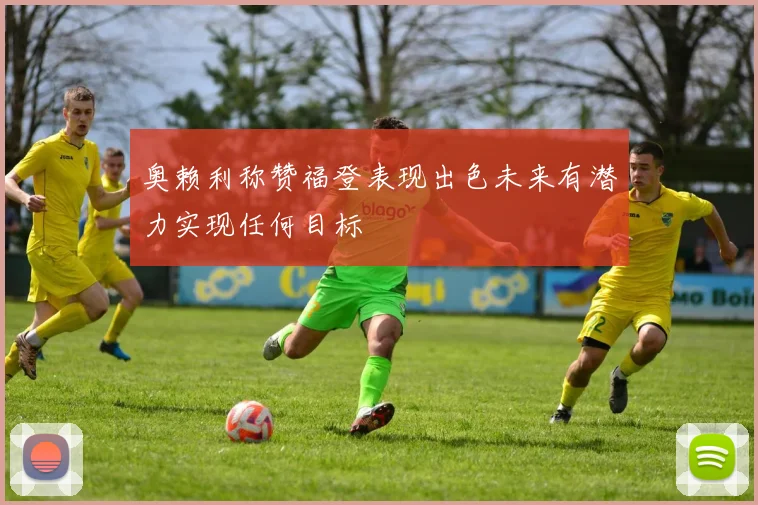 奥赖利称赞福登表现出色未来有潜力实现任何目标