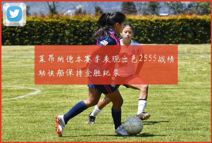 莱昂纳德本赛季表现出色2555战绩助快船保持全胜纪录