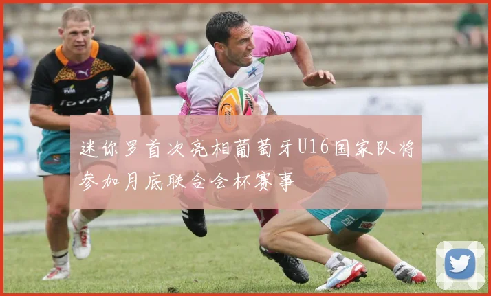 迷你罗首次亮相葡萄牙U16国家队将参加月底联合会杯赛事
