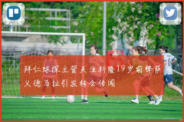 拜仁球探主管关注科隆19岁前锋萨义德马拉引发转会传闻