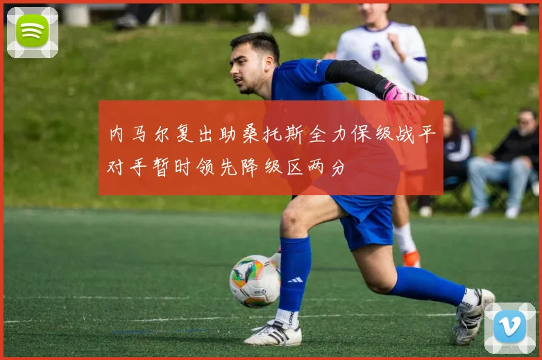 内马尔复出助桑托斯全力保级战平对手暂时领先降级区两分
