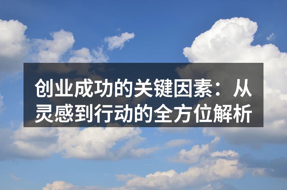 创业成功的关键因素：从灵感到行动的全方位解析