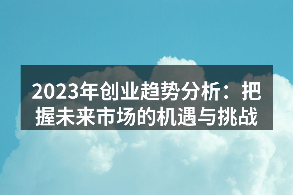 2023年创业趋势分析：把握未来市场的机遇与挑战