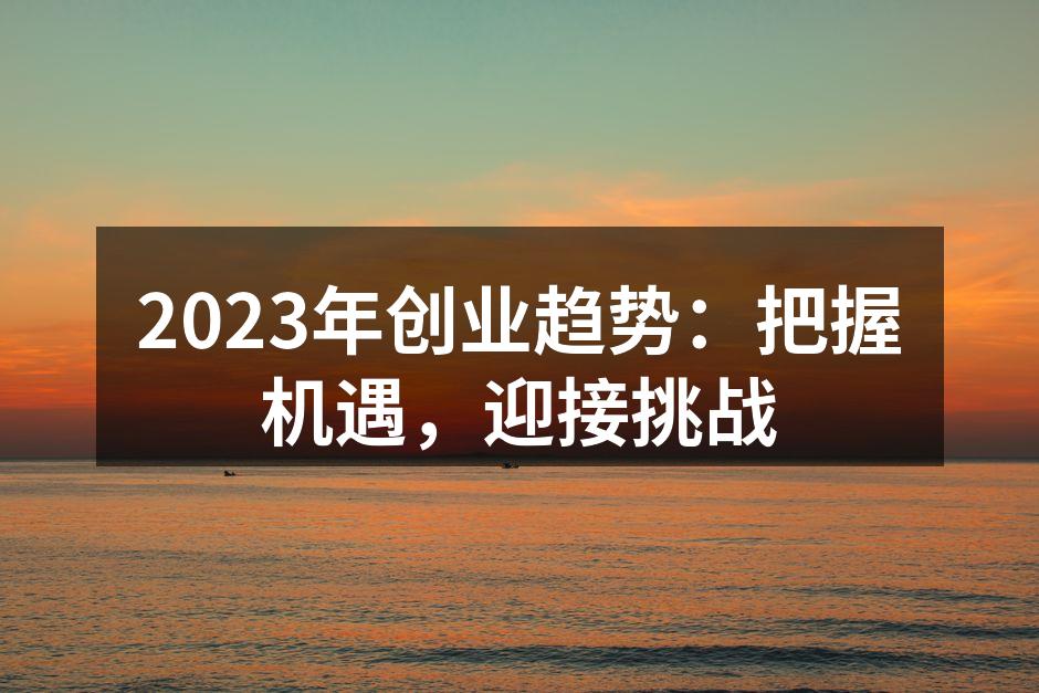 2023年创业趋势：把握机遇，迎接挑战