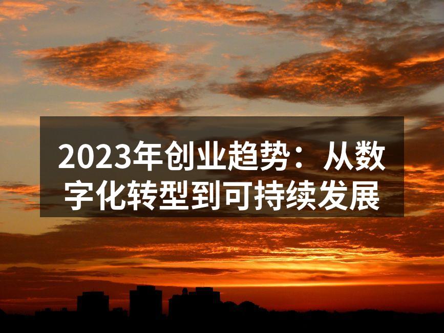 2023年创业趋势：从数字化转型到可持续发展
