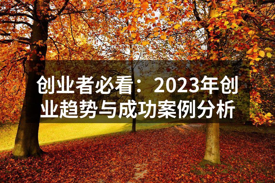 创业者必看：2023年创业趋势与成功案例分析